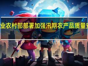 农业农村部部署加强汛期农产品质量安全监管