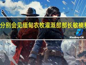 农业农村部部长唐仁健分别会见缅甸农牧灌溉部部长敏楠和柬埔寨农林渔业大臣邓迪那