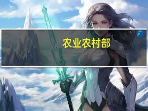 农业农村部：农业农村经济呈现稳中向好态势 全力完成全年发展各项任务