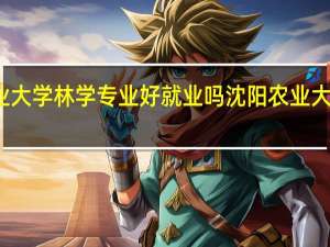 农业大学林学专业好就业吗 沈阳农业大学林学院