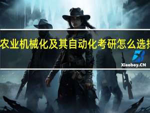 农业机械化及其自动化考研怎么选择学校