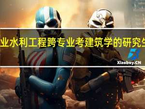 农业水利工程跨专业考建筑学的研究生好不好