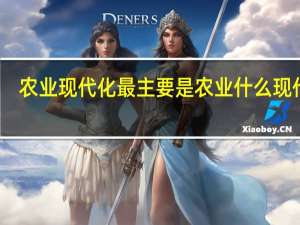 农业现代化最主要是农业什么现代化（农业现代化最主要是）