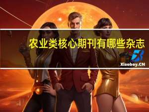 农业类核心期刊有哪些杂志（农业类核心期刊有哪些）
