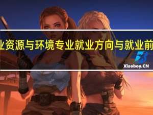 农业资源与环境专业就业方向与就业前景怎么样