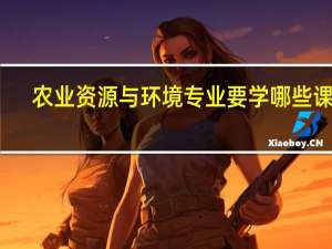 农业资源与环境专业要学哪些课程