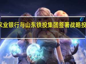 农业银行与山东铁投集团签署战略投资协议