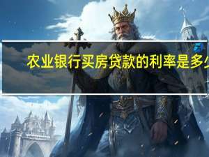 农业银行买房贷款的利率是多少（农业银行贷款利率是多少）