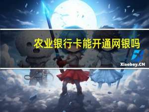 农业银行卡能开通网银吗（农业银行卡可以在网上开通网银吗?）
