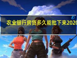 农业银行房贷多久能批下来2020年（农业银行房贷多久能批下来）