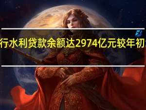 农业银行水利贷款余额达2974亿元 较年初增加339亿元