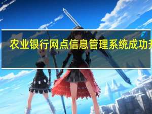 农业银行网点信息管理系统成功升级