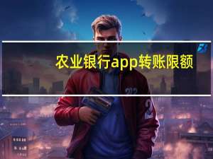 农业银行app转账限额（农业银行app）