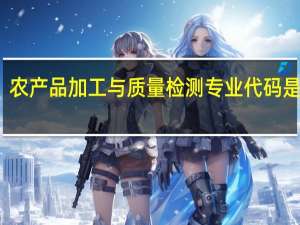 农产品加工与质量检测专业代码是什么