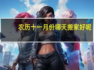 农历十一月份哪天搬家好呢