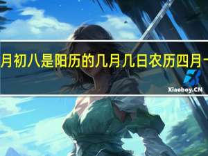 农历四月初八是阳历的几月几日 农历四月十八是啥日子