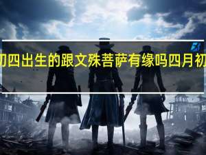 农历四月初四出生的跟文殊菩萨有缘吗 四月初四文殊菩萨生日