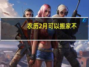 农历2月可以搬家不