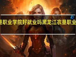 农垦职业学院好就业吗 黑龙江农垦职业技术学院