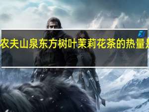 农夫山泉 东方树叶茉莉花茶的热量是多少