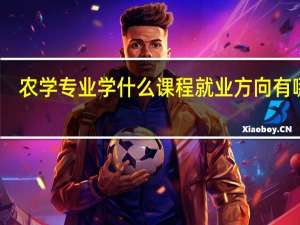 农学专业学什么课程 就业方向有哪些