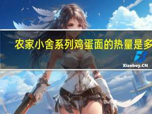 农家小舍系列鸡蛋面的热量是多少