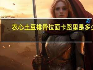 农心 土豆排骨拉面卡路里是多少