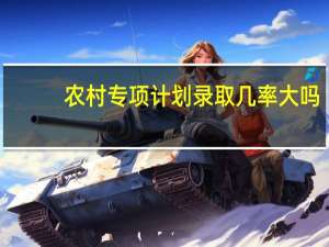 农村专项计划录取几率大吗