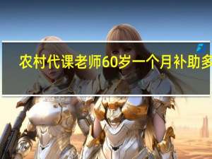 农村代课老师60岁一个月补助多少