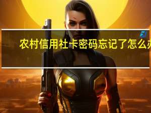 农村信用社卡密码忘记了怎么办