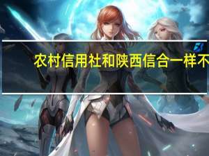 农村信用社和陕西信合一样不