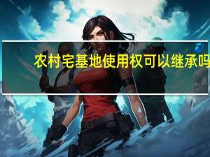 农村宅基地使用权可以继承吗