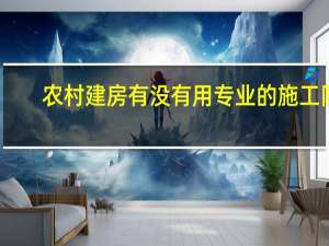 农村建房有没有用专业的施工队