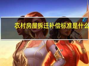 农村房屋拆迁补偿标准是什么