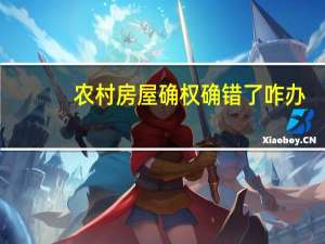 农村房屋确权确错了咋办