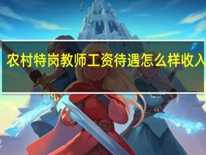 农村特岗教师工资待遇怎么样 收入多少