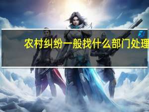 农村纠纷一般找什么部门处理