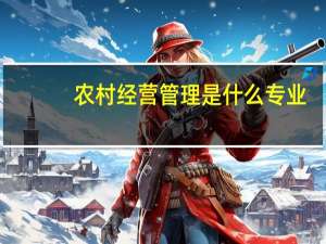 农村经营管理是什么专业