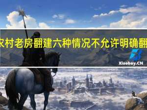 农村老房翻建 六种情况不允许 明确翻建禁区