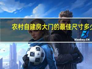 农村自建房大门的最佳尺寸多少（农村自建房大门的最佳尺寸多少）