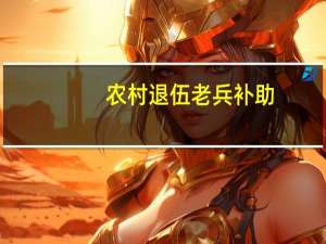 农村退伍老兵补助