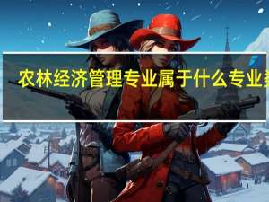 农林经济管理专业属于什么专业类别（农林经济管理专业属于什么类专业）