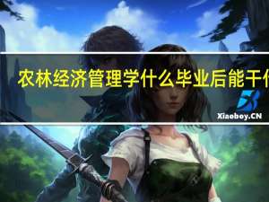 农林经济管理学什么 毕业后能干什么