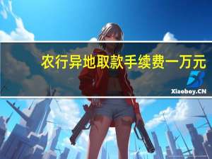农行异地取款手续费一万元（农行异地取款手续费）