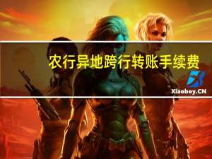 农行异地跨行转账手续费（异地跨行转账手续费）