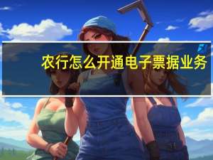 农行怎么开通电子票据业务