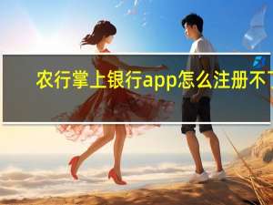 农行掌上银行app怎么注册不了（农行掌上银行app注册步骤是什么）