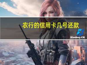 农行的信用卡几号还款（农行信用卡的还款日是什么时候）