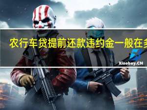 农行车贷提前还款违约金一般在多少