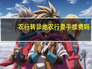 农行转异地农行要手续费吗（农行跨省转农行要手续费吗）